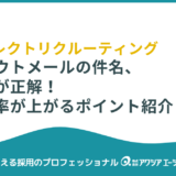 スカウトメールの件名、これが正解！返信率が上がる例文・コツ・書き方を紹介