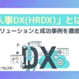 あらゆる企業で推進が進む「人事DX（HRDX）」とは？最新ソリューションと成功事例を徹底解説！