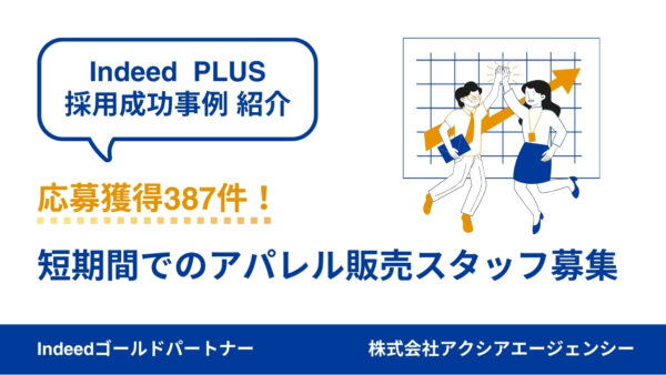 【アパレル販売スタッフ 成功事例】急ぎの採用でもIndeed PLUSでスピーディーに掲載し、387件の応募獲得に成功！