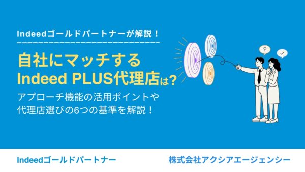 自社に合うIndeed PLUS代理店は？アプローチ機能活用が掲載効果の分かれ目に！？代理店選びの6つの基準を解説！