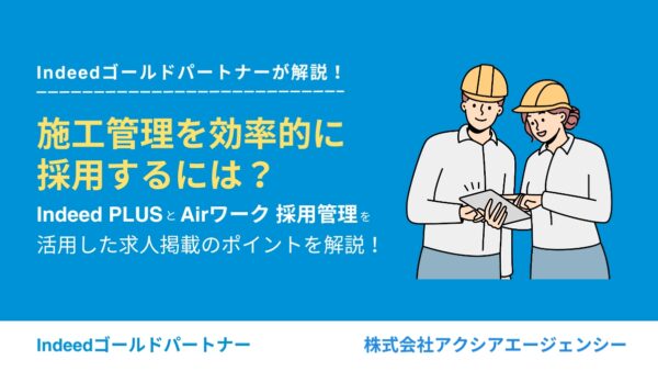 施工管理を採用するコツは？Indeed PLUSとAirワーク 採用管理を活用した求人掲載のポイントを解説！