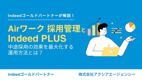 Airワーク 採用管理とIndeed PLUSで中途採用の効果を最大化させる運用方法とは？成功事例とともに解説します