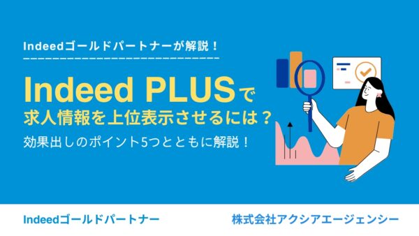 Indeed PLUSで求人情報を上位表示させるには？効果出しのポイント5つとともに解説！