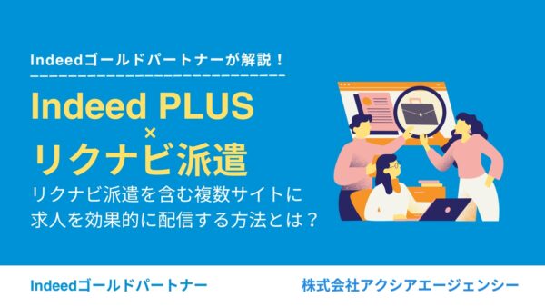 Indeed PLUSでリクナビ派遣を含む複数サイトに求人を効果的に配信する方法とは？