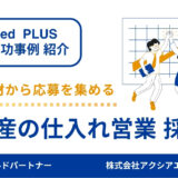 【不動産営業 採用成功事例】若手未経験層へ届いた！親しみやすい原稿づくりと攻めのアプローチで採用に成功！