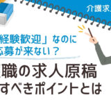 「未経験歓迎」なのに応募が来ない？介護職の求人原稿、見直すべきポイントとは【介護求人の極意⑤】
