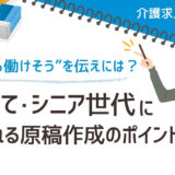 介護業界の求人原稿で伝えるべきはココ！子育て・シニア世代に選ばれる原稿作成のポイント【介護求人の極意⑨】