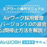Airワーク採用管理(バージョン1.0)の退会・公開停止方法を解説【エアワーク活用マニュアル】