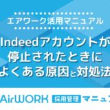 Indeedアカウントが停止された時に、まず確認すべき原因と対処法を解説！【エアワーク活用マニュアル】