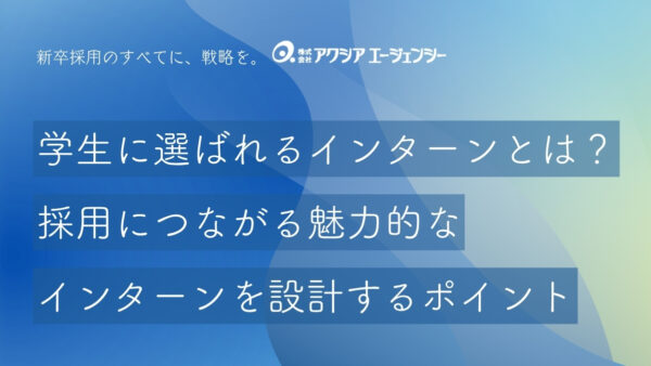 学生に選ばれるインターンシップの内容とは？採用に繋がる魅力的で面白いインターンを設計するポイントを解説