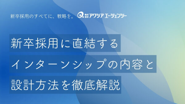 新卒採用に直結するインターンシップの内容と設計方法を徹底解説