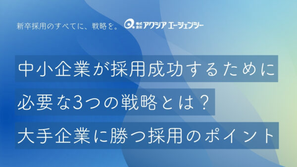 中小企業が新卒採用で成功するために必要な3つの戦略とは？大手企業に勝つ採用のポイントを解説