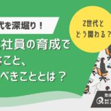 Z世代社員の育成で大切なこととは？特徴と効果的な育成のポイント、避けるべき指導法を解説