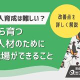 なぜいま新人育成は難しくなっているのか？育つ人材のために職場ができること