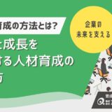 若手社員育成の方法とは？定着と成長を実現する人材育成の進め方