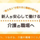 新人が安心して続けられる介護の職場へ｜“教える人”が変わると職場が変わる【育つ、つながる、介護の職場づくり】
