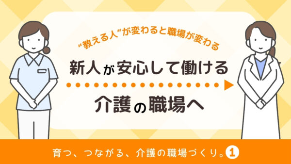 新人が安心して続けられる介護の職場へ｜“教える人”が変わると職場が変わる【育つ、つながる、介護の職場づくり】