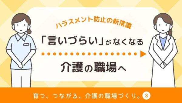 「言いづらい」がなくなる介護の職場へ｜ハラスメント防止の新常識【育つ、つながる、介護の職場づくり】
