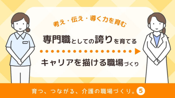 専門職としての誇りを育てる｜“キャリアを描ける”職場づくりのポイント【育つ、つながる、介護の職場づくり】