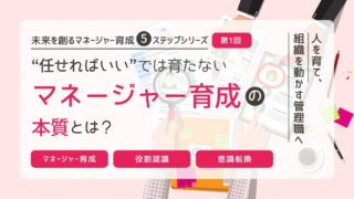 “任せればいい”では育たない｜マネージャー育成の本質とは？