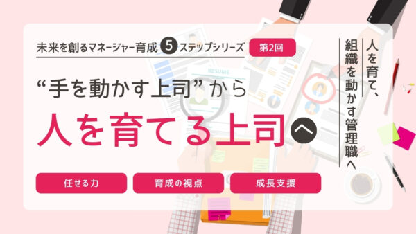 プレイヤー脳からの脱却｜“手を動かす上司”から“人を育てる上司”へ