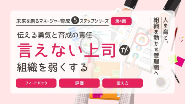 伝える勇気と育成の責任｜“言えない上司”が組織を弱くする