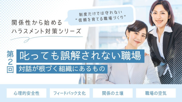 叱っても誤解されない職場｜対話が根づく組織にあるもの【関係性から始めるハラスメント対策シリーズ】