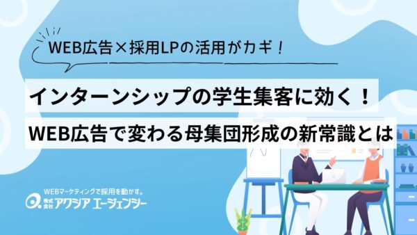 インターンシップの学生集客に効く！WEB広告で変わる母集団形成の新常識とは