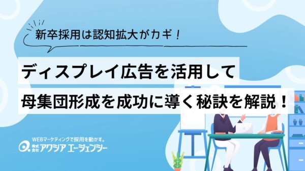 新卒採用は認知拡大がカギ！ディスプレイ広告で母集団形成を成功に導く秘訣を詳しく解説