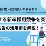 激化する新卒採用競争を突破するWEB広告活用術【母集団形成・認知拡大の事例あり】